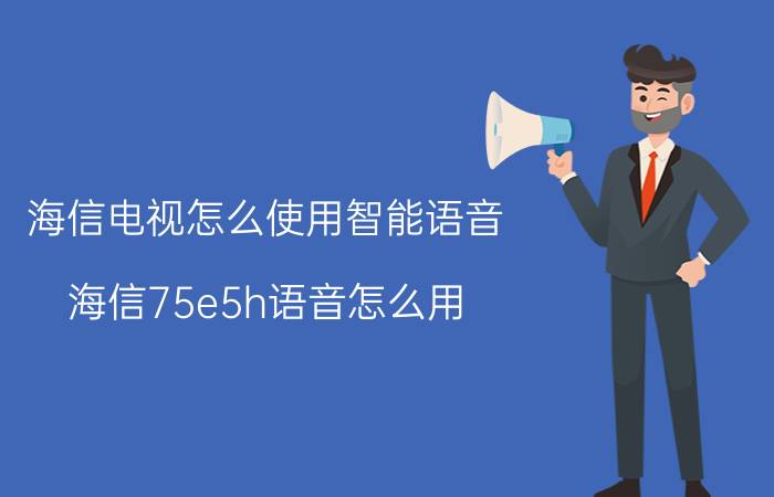 海信电视怎么使用智能语音 海信75e5h语音怎么用？